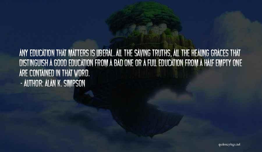 Alan K. Simpson Quotes: Any Education That Matters Is Liberal. All The Saving Truths, All The Healing Graces That Distinguish A Good Education From