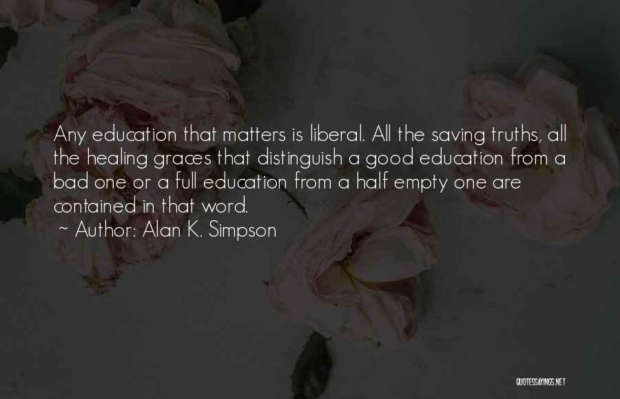 Alan K. Simpson Quotes: Any Education That Matters Is Liberal. All The Saving Truths, All The Healing Graces That Distinguish A Good Education From