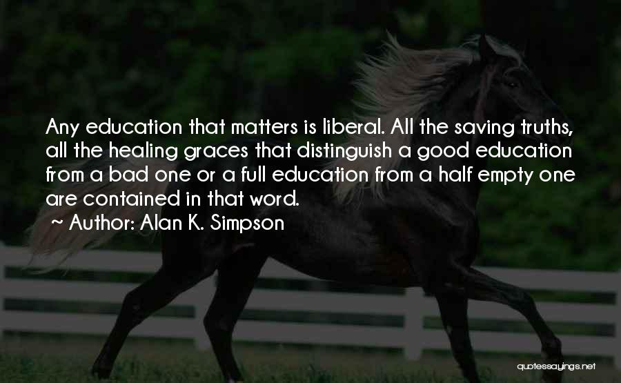 Alan K. Simpson Quotes: Any Education That Matters Is Liberal. All The Saving Truths, All The Healing Graces That Distinguish A Good Education From