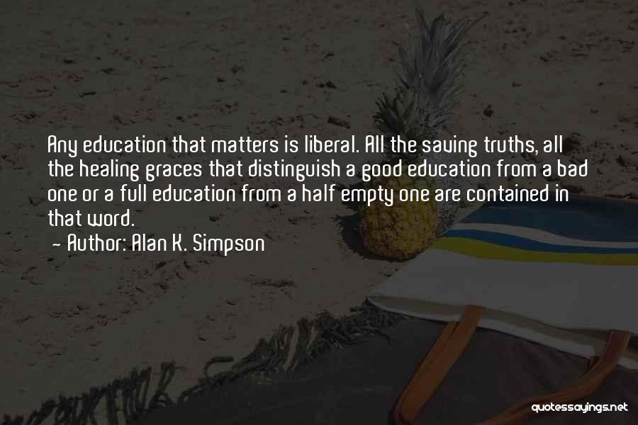 Alan K. Simpson Quotes: Any Education That Matters Is Liberal. All The Saving Truths, All The Healing Graces That Distinguish A Good Education From