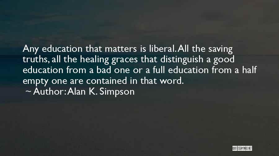 Alan K. Simpson Quotes: Any Education That Matters Is Liberal. All The Saving Truths, All The Healing Graces That Distinguish A Good Education From