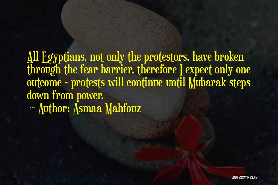 Asmaa Mahfouz Quotes: All Egyptians, Not Only The Protestors, Have Broken Through The Fear Barrier, Therefore I Expect Only One Outcome - Protests