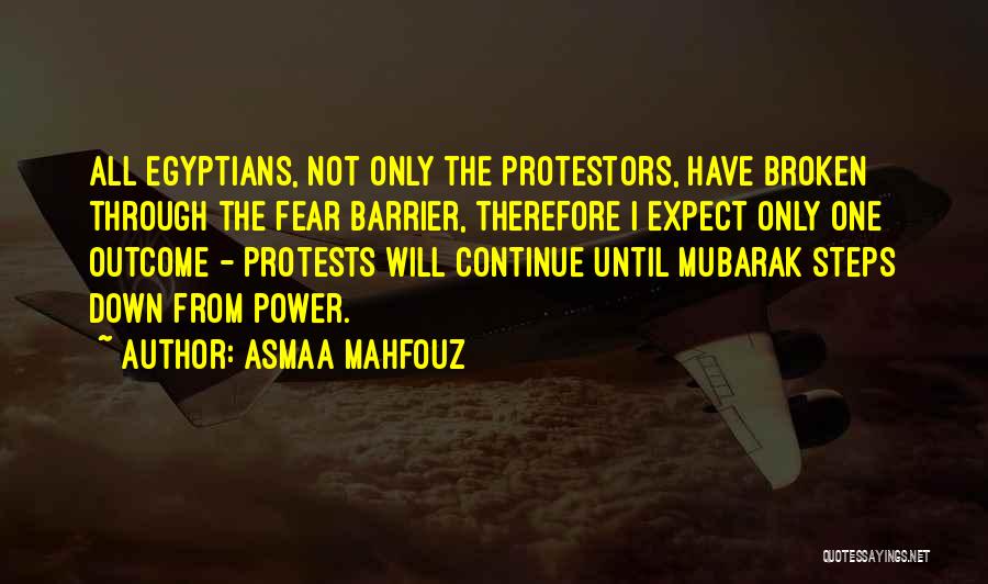Asmaa Mahfouz Quotes: All Egyptians, Not Only The Protestors, Have Broken Through The Fear Barrier, Therefore I Expect Only One Outcome - Protests