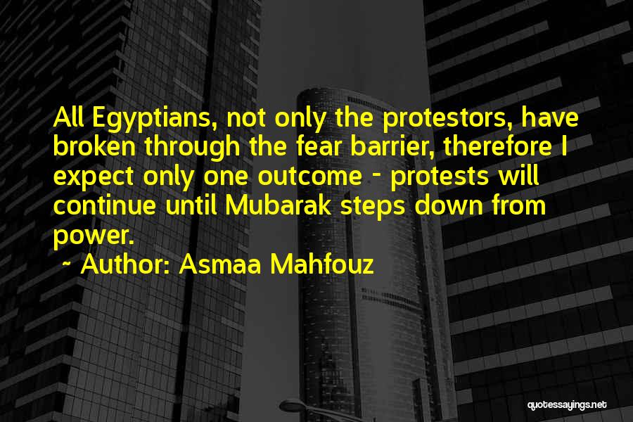 Asmaa Mahfouz Quotes: All Egyptians, Not Only The Protestors, Have Broken Through The Fear Barrier, Therefore I Expect Only One Outcome - Protests