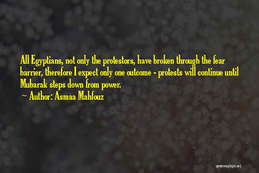 Asmaa Mahfouz Quotes: All Egyptians, Not Only The Protestors, Have Broken Through The Fear Barrier, Therefore I Expect Only One Outcome - Protests