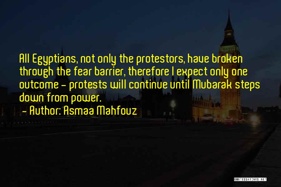 Asmaa Mahfouz Quotes: All Egyptians, Not Only The Protestors, Have Broken Through The Fear Barrier, Therefore I Expect Only One Outcome - Protests