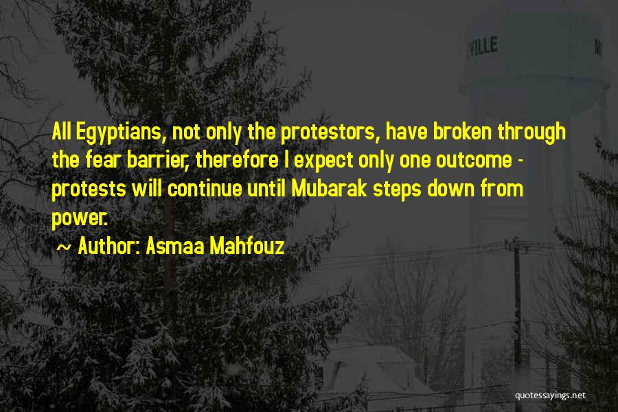 Asmaa Mahfouz Quotes: All Egyptians, Not Only The Protestors, Have Broken Through The Fear Barrier, Therefore I Expect Only One Outcome - Protests