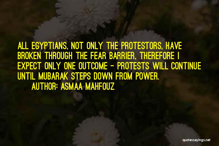 Asmaa Mahfouz Quotes: All Egyptians, Not Only The Protestors, Have Broken Through The Fear Barrier, Therefore I Expect Only One Outcome - Protests