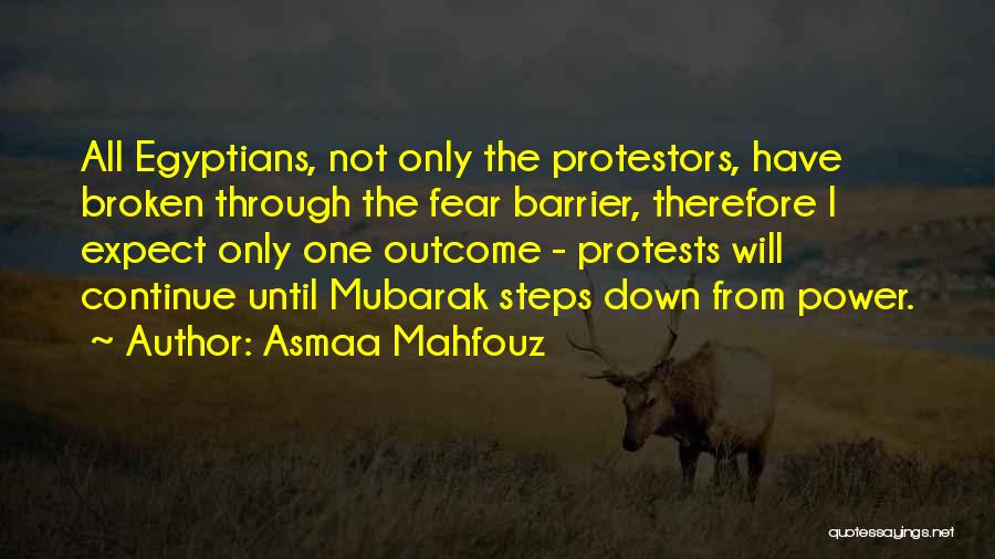 Asmaa Mahfouz Quotes: All Egyptians, Not Only The Protestors, Have Broken Through The Fear Barrier, Therefore I Expect Only One Outcome - Protests