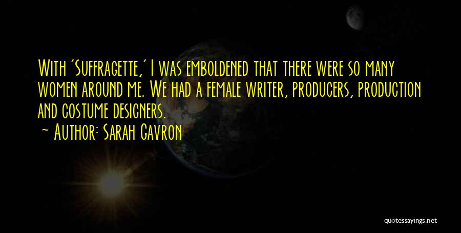 Sarah Gavron Quotes: With 'suffragette,' I Was Emboldened That There Were So Many Women Around Me. We Had A Female Writer, Producers, Production