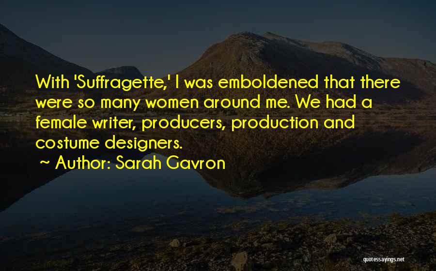 Sarah Gavron Quotes: With 'suffragette,' I Was Emboldened That There Were So Many Women Around Me. We Had A Female Writer, Producers, Production