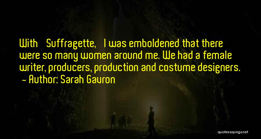 Sarah Gavron Quotes: With 'suffragette,' I Was Emboldened That There Were So Many Women Around Me. We Had A Female Writer, Producers, Production