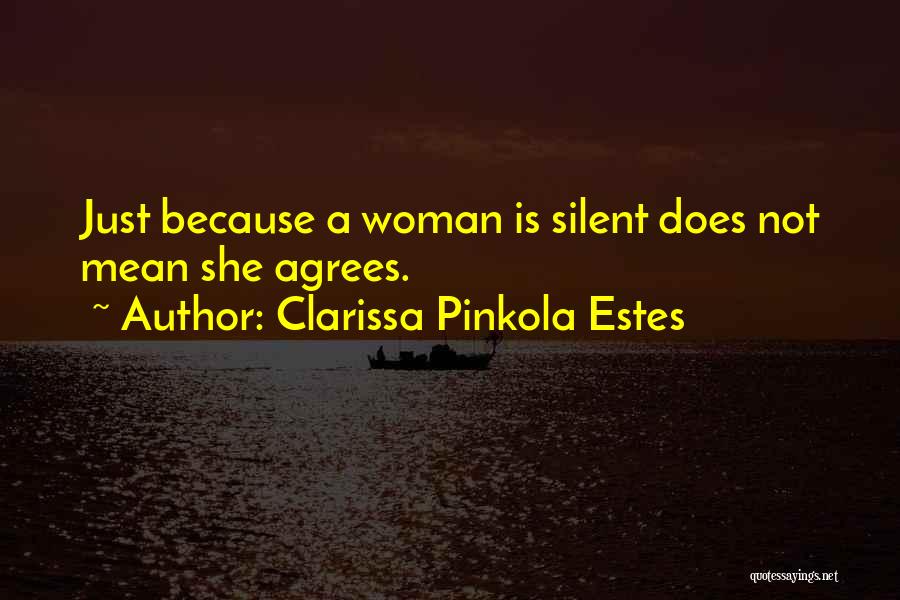 Clarissa Pinkola Estes Quotes: Just Because A Woman Is Silent Does Not Mean She Agrees.
