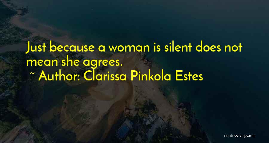 Clarissa Pinkola Estes Quotes: Just Because A Woman Is Silent Does Not Mean She Agrees.
