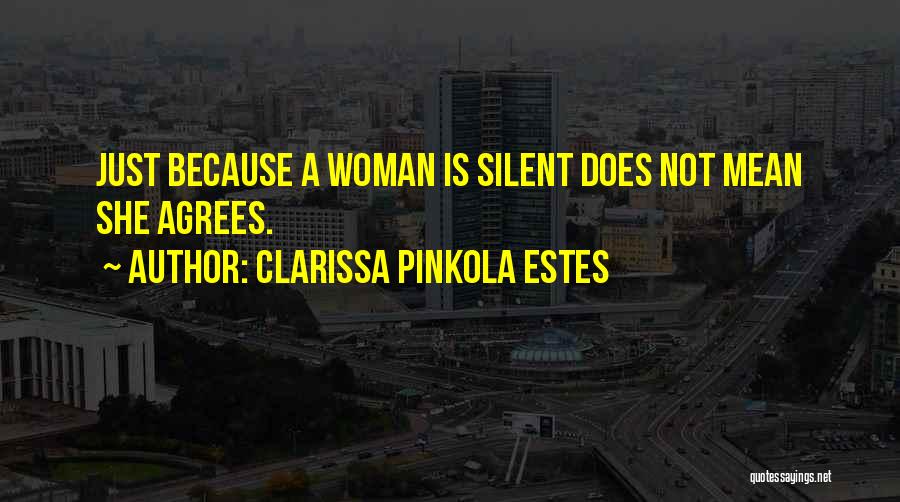 Clarissa Pinkola Estes Quotes: Just Because A Woman Is Silent Does Not Mean She Agrees.