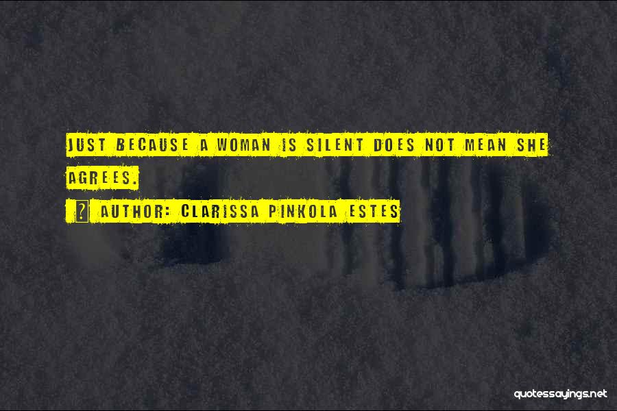 Clarissa Pinkola Estes Quotes: Just Because A Woman Is Silent Does Not Mean She Agrees.