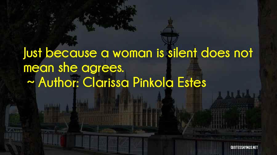 Clarissa Pinkola Estes Quotes: Just Because A Woman Is Silent Does Not Mean She Agrees.
