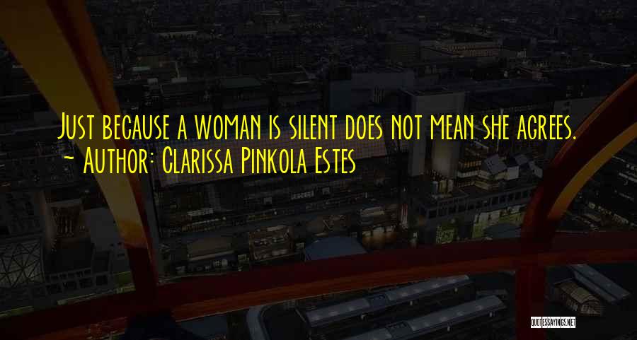 Clarissa Pinkola Estes Quotes: Just Because A Woman Is Silent Does Not Mean She Agrees.