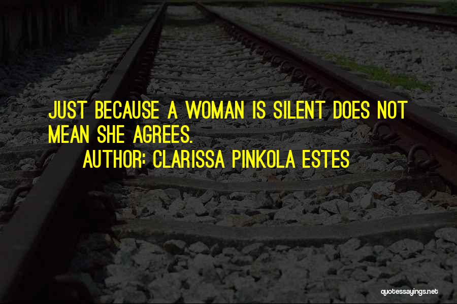 Clarissa Pinkola Estes Quotes: Just Because A Woman Is Silent Does Not Mean She Agrees.
