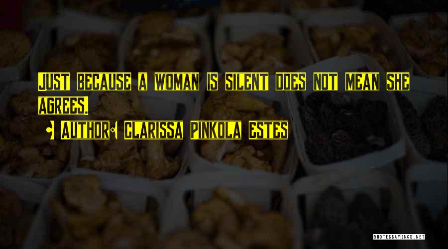 Clarissa Pinkola Estes Quotes: Just Because A Woman Is Silent Does Not Mean She Agrees.