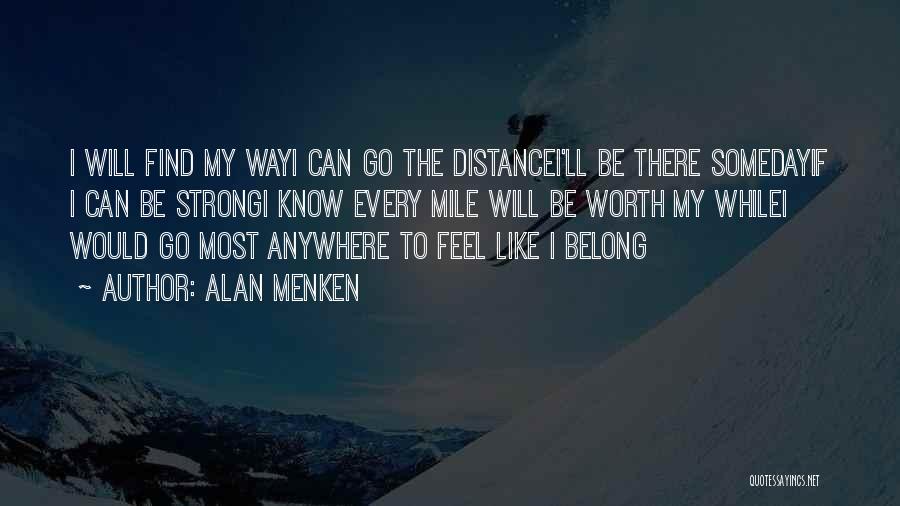 Alan Menken Quotes: I Will Find My Wayi Can Go The Distancei'll Be There Somedayif I Can Be Strongi Know Every Mile Will