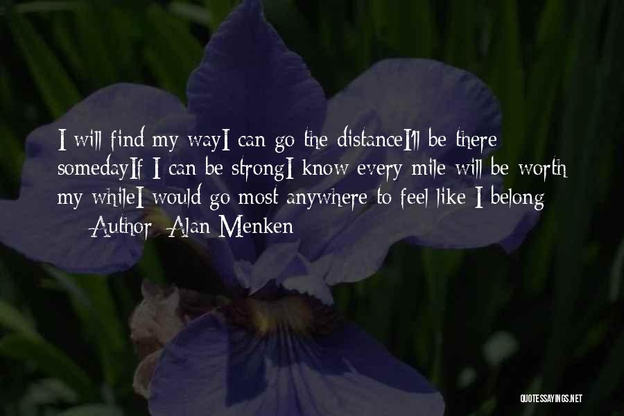 Alan Menken Quotes: I Will Find My Wayi Can Go The Distancei'll Be There Somedayif I Can Be Strongi Know Every Mile Will