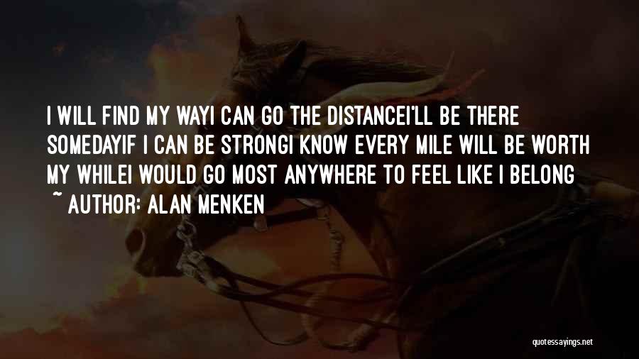 Alan Menken Quotes: I Will Find My Wayi Can Go The Distancei'll Be There Somedayif I Can Be Strongi Know Every Mile Will