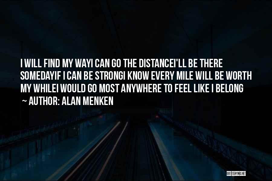 Alan Menken Quotes: I Will Find My Wayi Can Go The Distancei'll Be There Somedayif I Can Be Strongi Know Every Mile Will