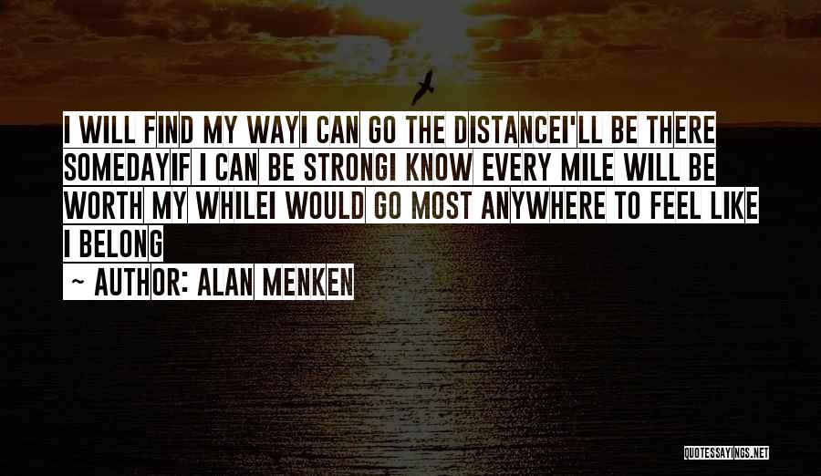 Alan Menken Quotes: I Will Find My Wayi Can Go The Distancei'll Be There Somedayif I Can Be Strongi Know Every Mile Will