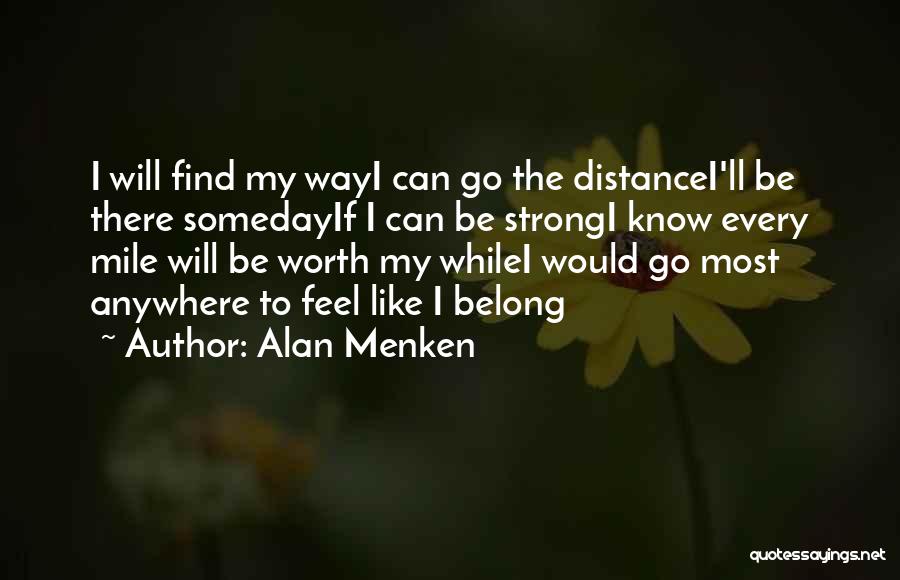 Alan Menken Quotes: I Will Find My Wayi Can Go The Distancei'll Be There Somedayif I Can Be Strongi Know Every Mile Will