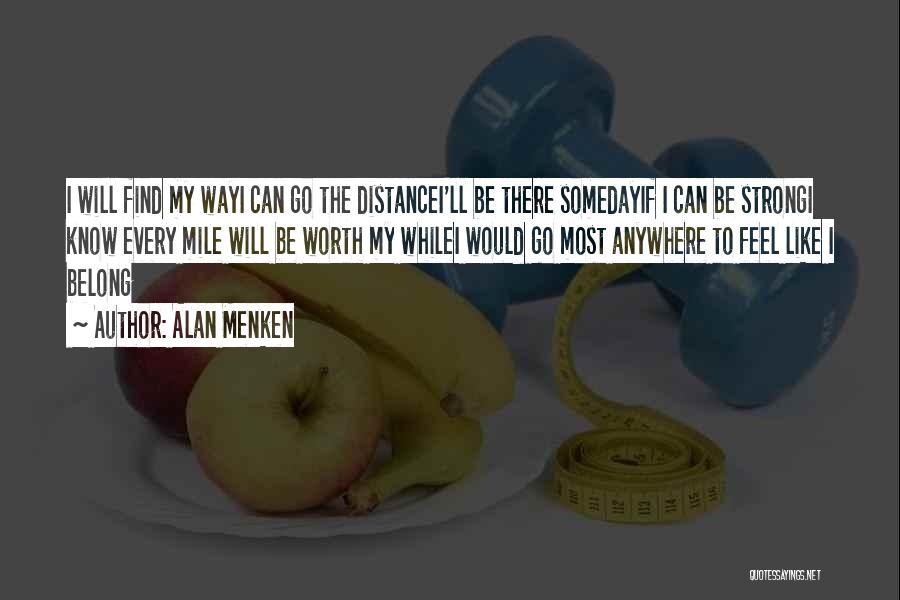 Alan Menken Quotes: I Will Find My Wayi Can Go The Distancei'll Be There Somedayif I Can Be Strongi Know Every Mile Will