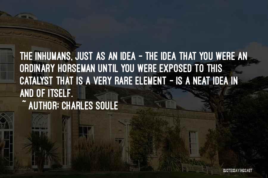 Charles Soule Quotes: The Inhumans, Just As An Idea - The Idea That You Were An Ordinary Horseman Until You Were Exposed To