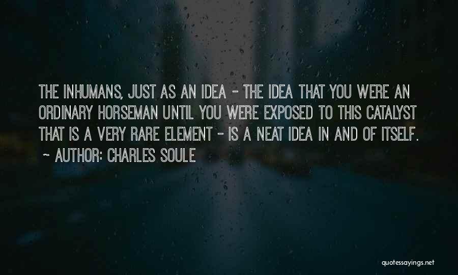 Charles Soule Quotes: The Inhumans, Just As An Idea - The Idea That You Were An Ordinary Horseman Until You Were Exposed To