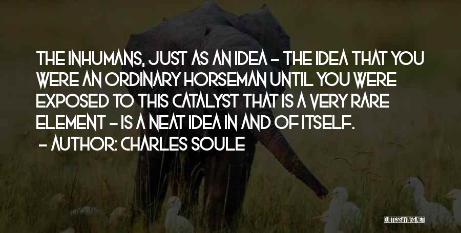 Charles Soule Quotes: The Inhumans, Just As An Idea - The Idea That You Were An Ordinary Horseman Until You Were Exposed To