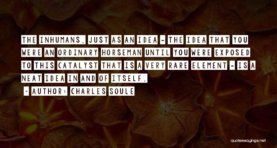 Charles Soule Quotes: The Inhumans, Just As An Idea - The Idea That You Were An Ordinary Horseman Until You Were Exposed To