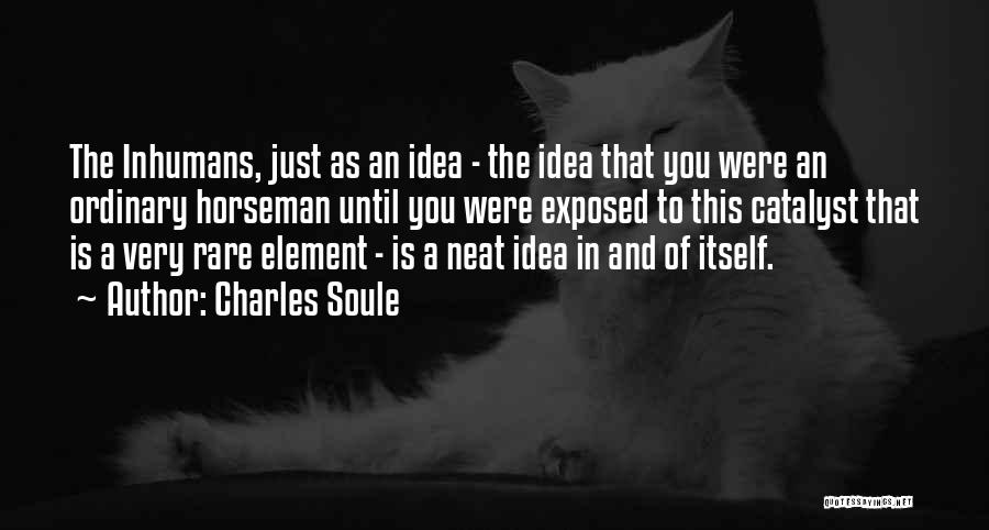 Charles Soule Quotes: The Inhumans, Just As An Idea - The Idea That You Were An Ordinary Horseman Until You Were Exposed To