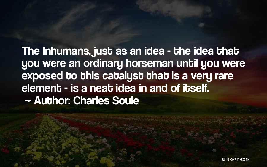 Charles Soule Quotes: The Inhumans, Just As An Idea - The Idea That You Were An Ordinary Horseman Until You Were Exposed To