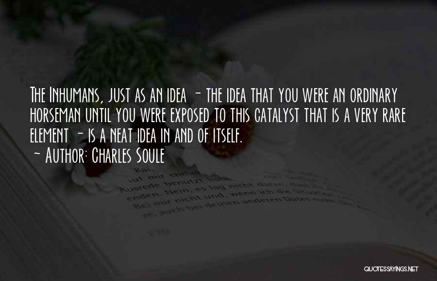 Charles Soule Quotes: The Inhumans, Just As An Idea - The Idea That You Were An Ordinary Horseman Until You Were Exposed To