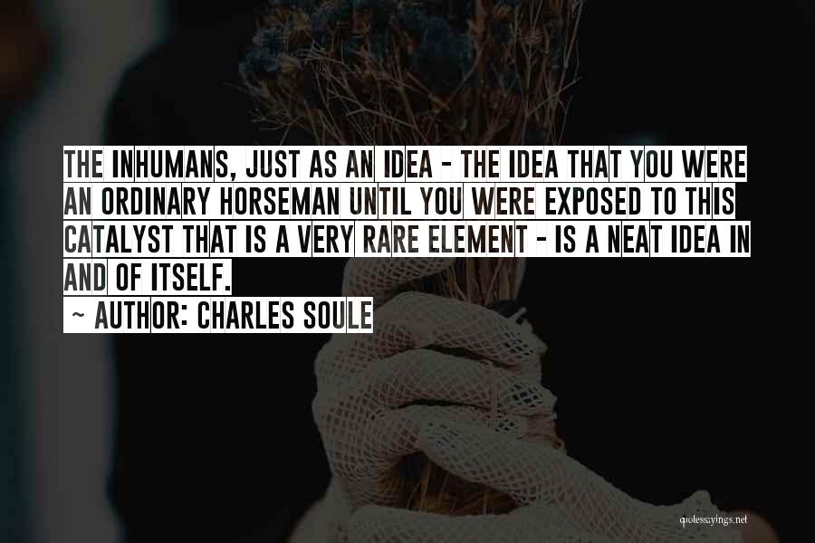 Charles Soule Quotes: The Inhumans, Just As An Idea - The Idea That You Were An Ordinary Horseman Until You Were Exposed To