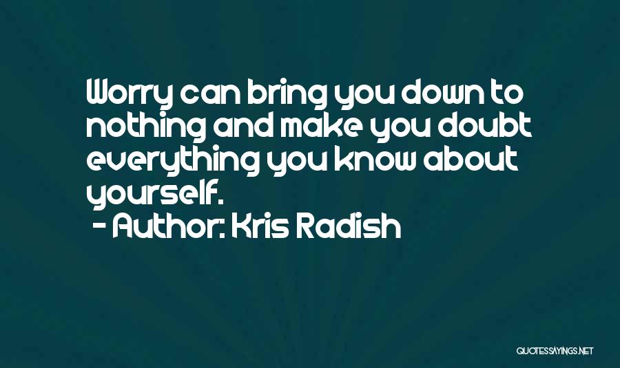 Kris Radish Quotes: Worry Can Bring You Down To Nothing And Make You Doubt Everything You Know About Yourself.