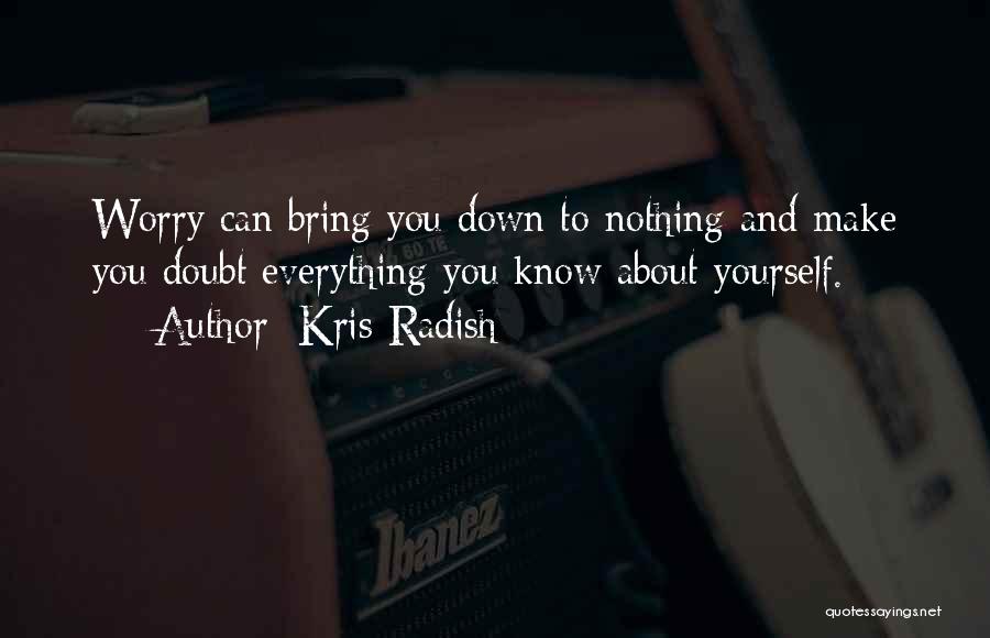 Kris Radish Quotes: Worry Can Bring You Down To Nothing And Make You Doubt Everything You Know About Yourself.