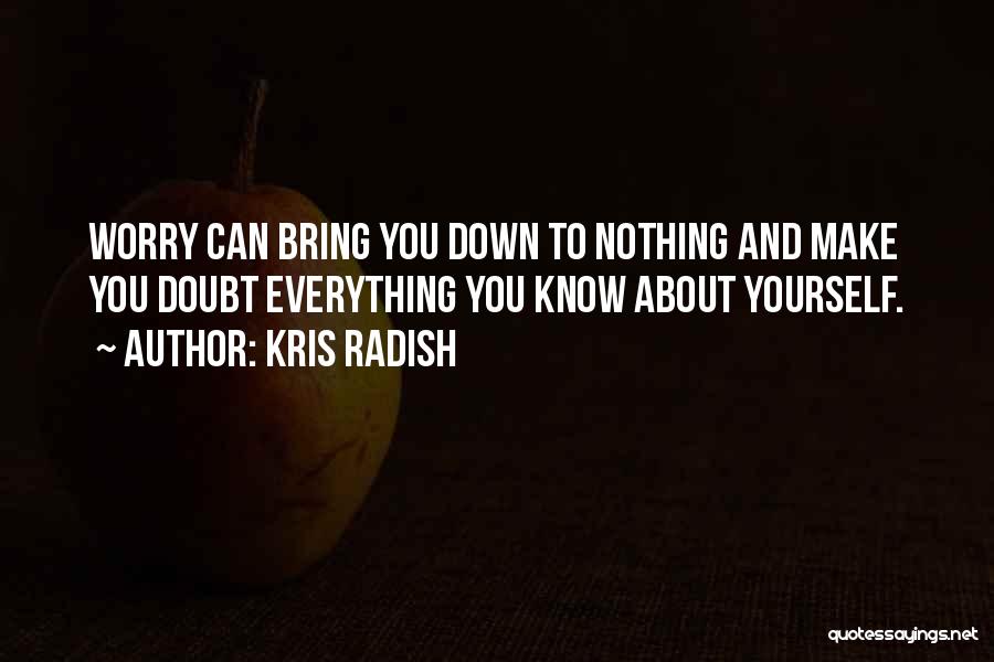 Kris Radish Quotes: Worry Can Bring You Down To Nothing And Make You Doubt Everything You Know About Yourself.