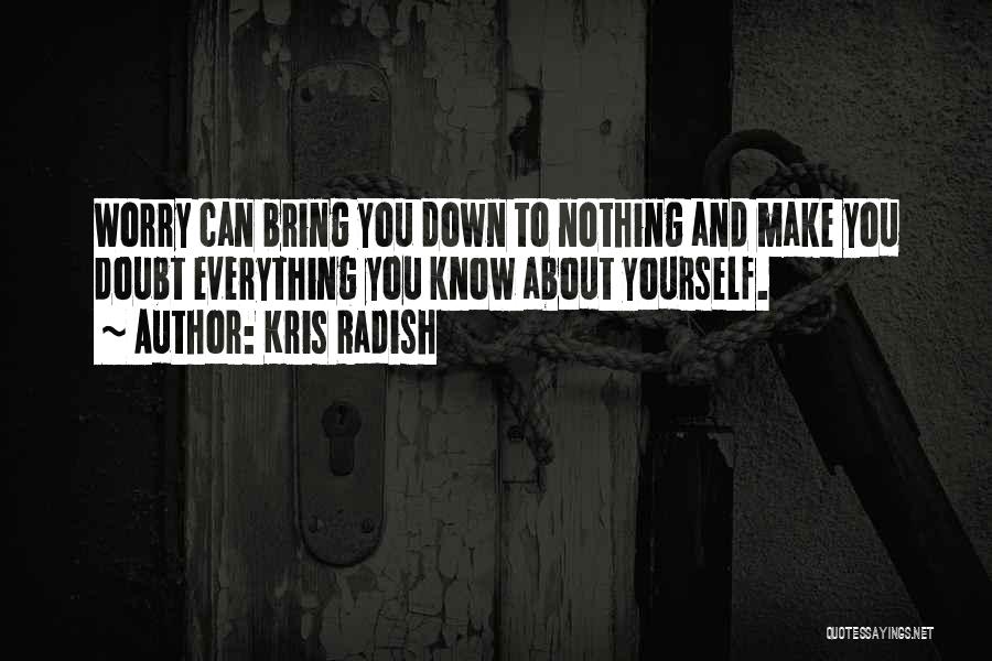 Kris Radish Quotes: Worry Can Bring You Down To Nothing And Make You Doubt Everything You Know About Yourself.