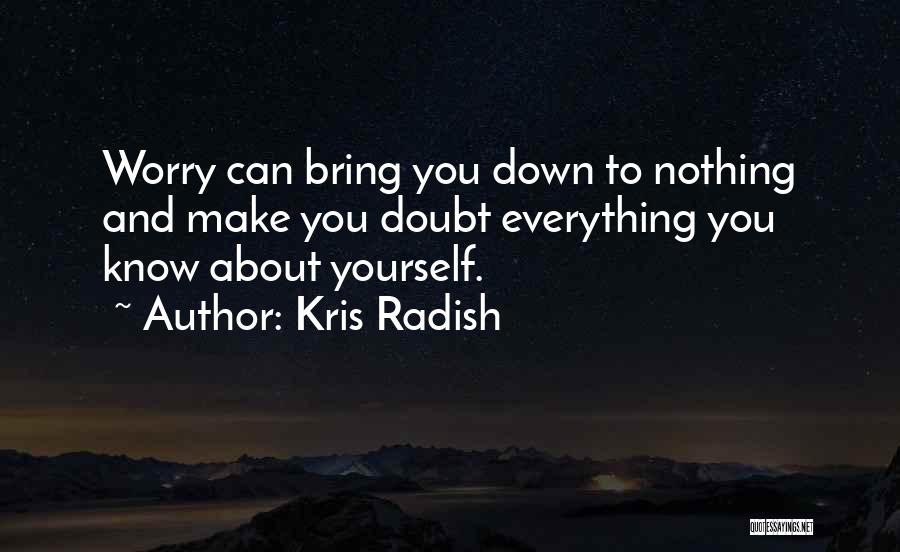 Kris Radish Quotes: Worry Can Bring You Down To Nothing And Make You Doubt Everything You Know About Yourself.