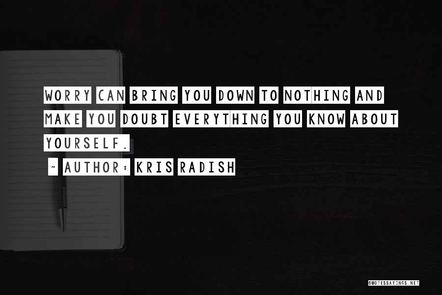 Kris Radish Quotes: Worry Can Bring You Down To Nothing And Make You Doubt Everything You Know About Yourself.