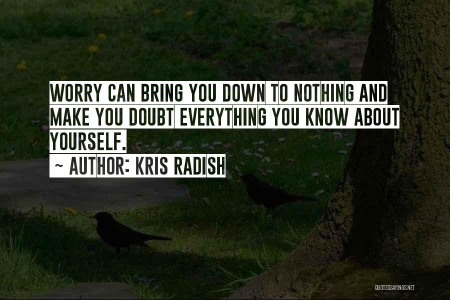 Kris Radish Quotes: Worry Can Bring You Down To Nothing And Make You Doubt Everything You Know About Yourself.