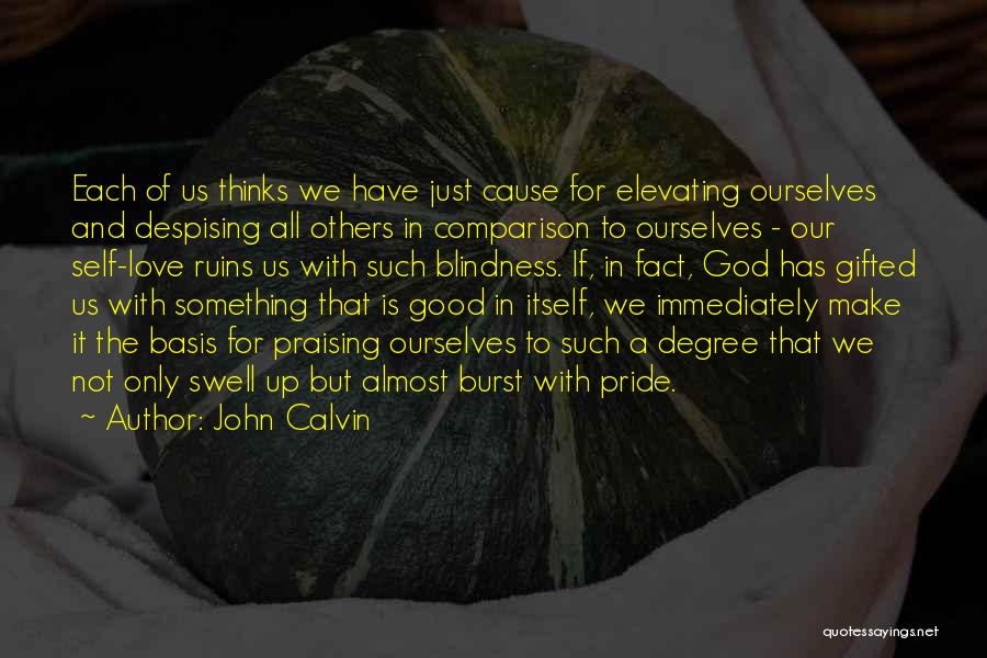 John Calvin Quotes: Each Of Us Thinks We Have Just Cause For Elevating Ourselves And Despising All Others In Comparison To Ourselves -