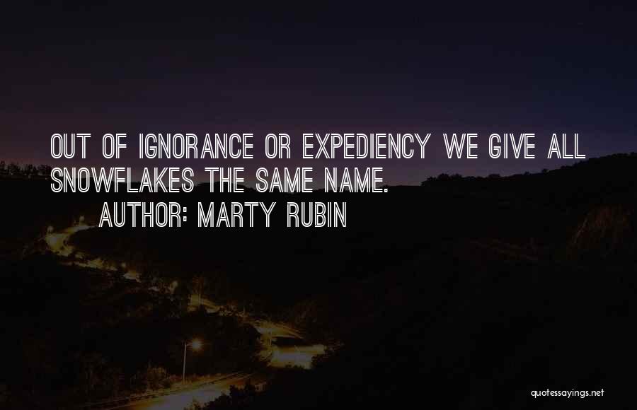 Marty Rubin Quotes: Out Of Ignorance Or Expediency We Give All Snowflakes The Same Name.