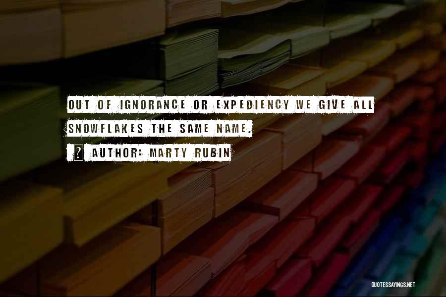 Marty Rubin Quotes: Out Of Ignorance Or Expediency We Give All Snowflakes The Same Name.