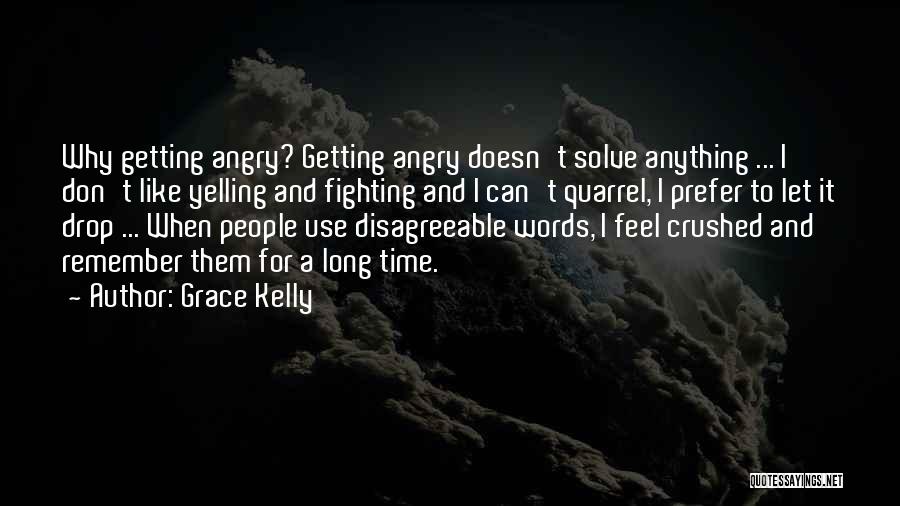 Grace Kelly Quotes: Why Getting Angry? Getting Angry Doesn't Solve Anything ... I Don't Like Yelling And Fighting And I Can't Quarrel, I